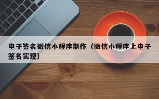 荣成电子签名微信小程序制作（微信小程序上电子签名实现）