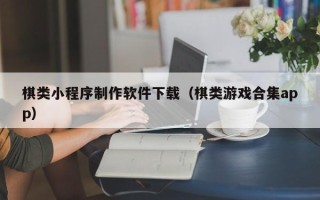荣成棋类小程序制作软件下载（棋类游戏合集app）