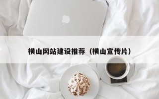 荣成横山网站建设推荐（横山宣传片）