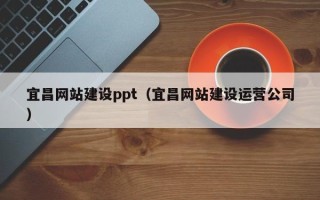 荣成宜昌网站建设ppt（宜昌网站建设运营公司）