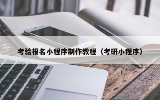 荣成考验报名小程序制作教程（考研小程序）