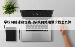 荣成学校网站建设价钱（学校网站建设价钱怎么算）
