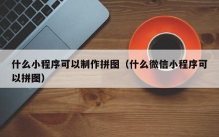 荣成什么小程序可以制作拼图（什么微信小程序可以拼图）