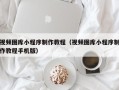 荣成视频图库小程序制作教程（视频图库小程序制作教程手机版）