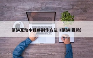 荣成演讲互动小程序制作方法（演讲 互动）